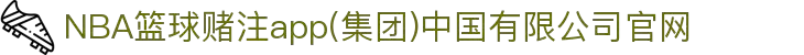 NBA篮球赌注app(集团)中国有限公司官网